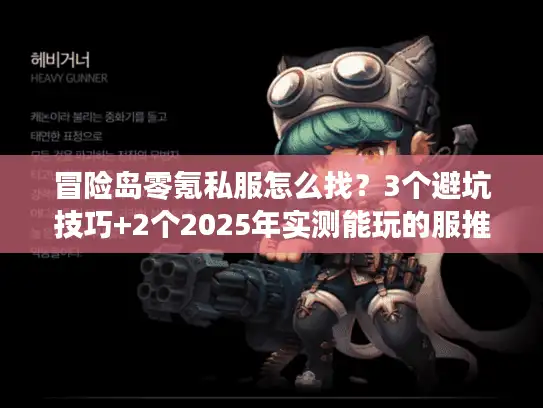 冒险岛零氪私服怎么找？3个避坑技巧+2个2025年实测能玩的服推荐