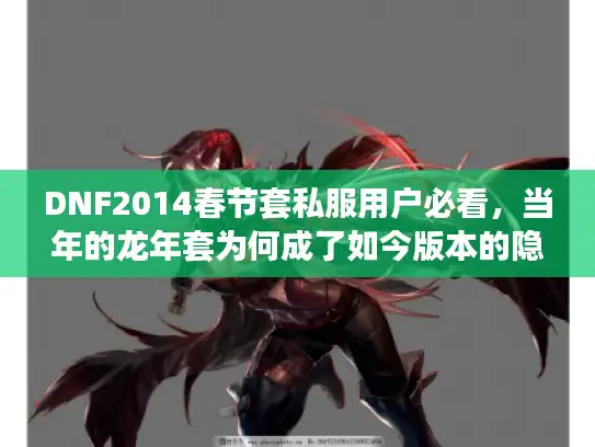 DNF2014春节套私服用户必看，当年的龙年套为何成了如今版本的隐藏杀器？