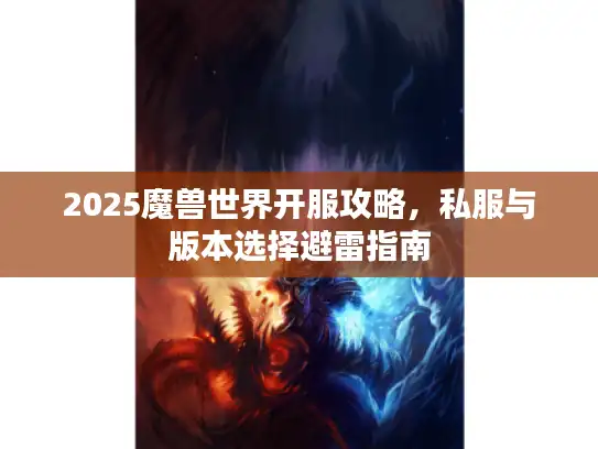 2025魔兽世界开服攻略，私服与版本选择避雷指南