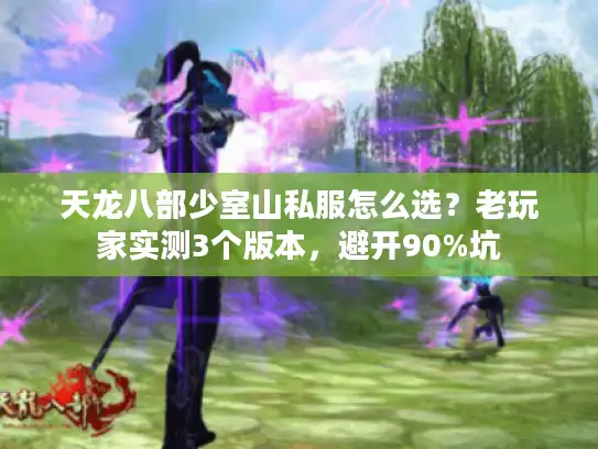 天龙八部少室山私服怎么选？老玩家实测3个版本，避开90%坑