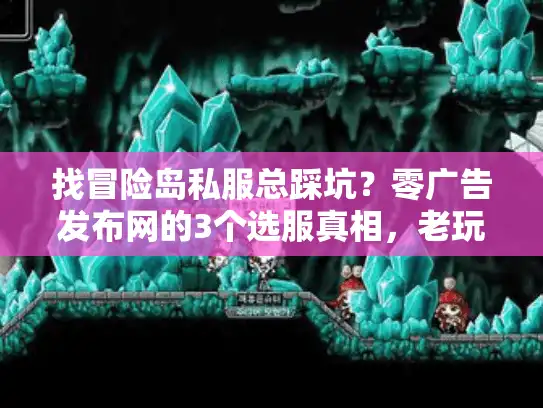 找冒险岛私服总踩坑？零广告发布网的3个选服真相，老玩家从不外传