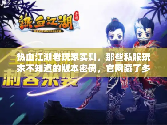 热血江湖老玩家实测，那些私服玩家不知道的版本密码，官网藏了多少？