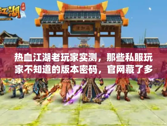 热血江湖老玩家实测，那些私服玩家不知道的版本密码，官网藏了多少？
