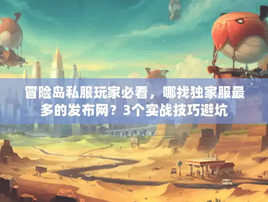 冒险岛私服玩家必看，哪找独家服最多的发布网？3个实战技巧避坑