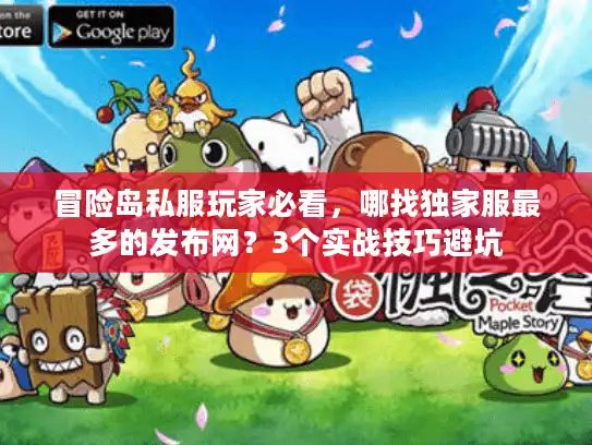 冒险岛私服玩家必看，哪找独家服最多的发布网？3个实战技巧避坑