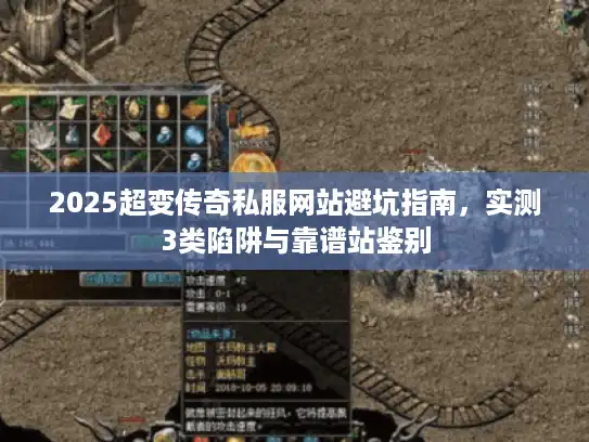 2025超变传奇私服网站避坑指南，实测3类陷阱与靠谱站鉴别