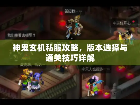 神鬼玄机私服攻略,版本选择与通关技巧详解 神鬼玄机私服攻略,版本选择与通关技巧详解