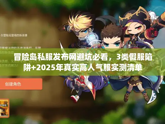 冒险岛私服发布网避坑必看，3类假服陷阱+2025年真实高人气服实测清单