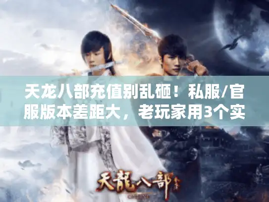 天龙八部充值别乱砸!私服/官服版本差距大,老玩家用3个实战案例教你省50% 天龙八部充值别乱砸!私服/官服版本差距大,老玩家用3个实战案例教你省50%