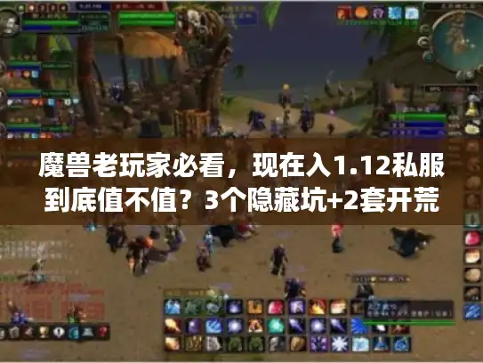 魔兽老玩家必看，现在入1.12私服到底值不值？3个隐藏坑+2套开荒方案全拆解