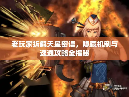 老玩家拆解天星密语,隐藏机制与速通攻略全揭秘 老玩家拆解天星密语,隐藏机制与速通攻略全揭秘