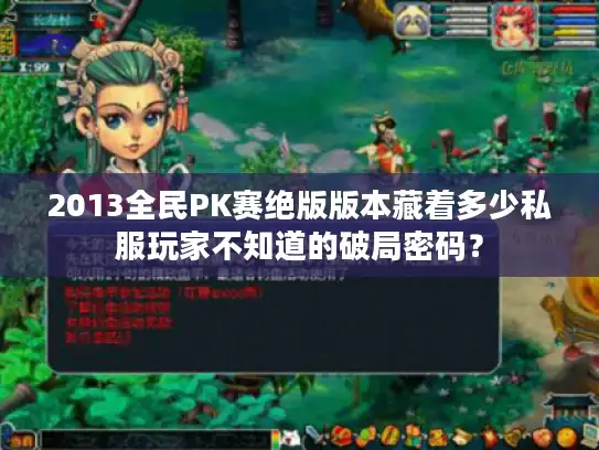 2013全民PK赛绝版版本藏着多少私服玩家不知道的破局密码? 2013全民PK赛绝版版本藏着多少私服玩家不知道的破局密码?