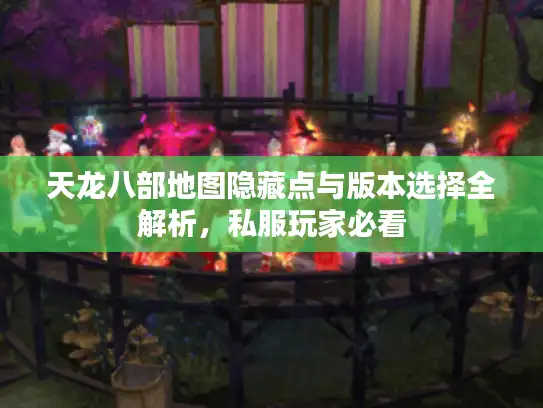 天龙八部地图隐藏点与版本选择全解析，私服玩家必看