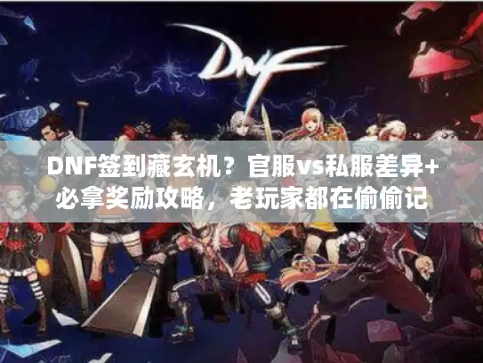 DNF签到藏玄机？官服vs私服差异+必拿奖励攻略，老玩家都在偷偷记