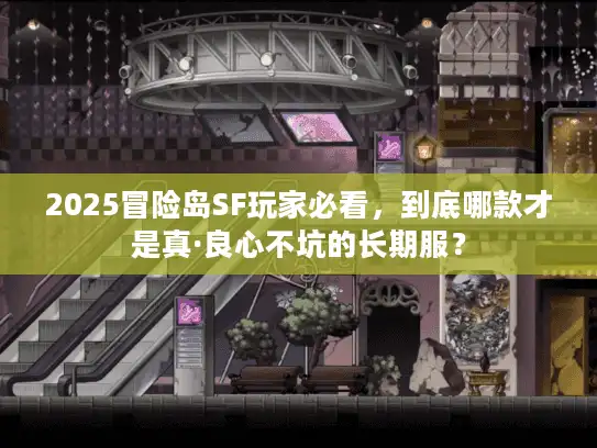 2025冒险岛SF玩家必看,到底哪款才是真·良心不坑的长期服? 2025冒险岛SF玩家必看,到底哪款才是真·良心不坑的长期服?