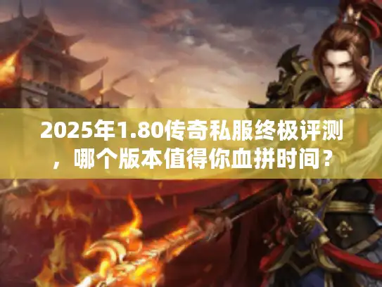 2025年1.80传奇私服终极评测,哪个版本值得你血拼时间? 2025年1.80传奇私服终极评测,哪个版本值得你血拼时间?