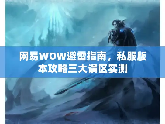 网易WOW避雷指南，私服版本攻略三大误区实测