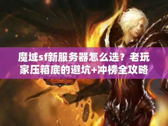 魔域sf新服务器怎么选?老玩家压箱底的避坑+冲榜全攻略 魔域sf新服务器怎么选?老玩家压箱底的避坑+冲榜全攻略