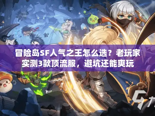 冒险岛SF人气之王怎么选？老玩家实测3款顶流服，避坑还能爽玩