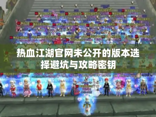 热血江湖官网未公开的版本选择避坑与攻略密钥 热血江湖官网未公开的版本选择避坑与攻略密钥