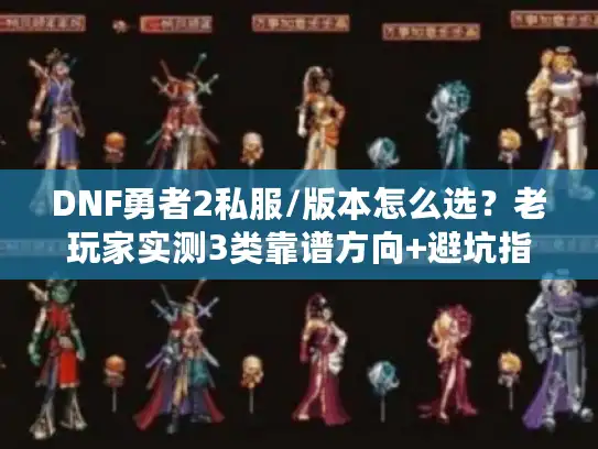 DNF勇者2私服/版本怎么选?老玩家实测3类靠谱方向+避坑指南 DNF勇者2私服/版本怎么选?老玩家实测3类靠谱方向+避坑指南