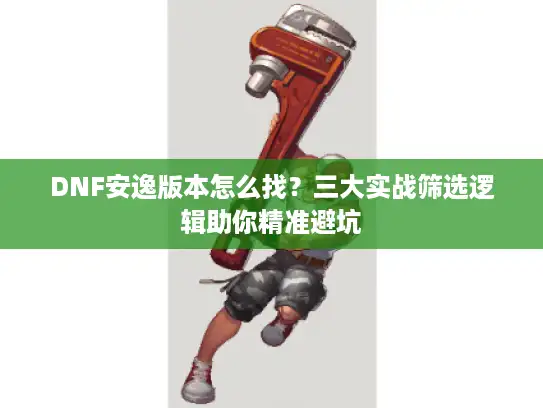DNF安逸版本怎么找？三大实战筛选逻辑助你精准避坑