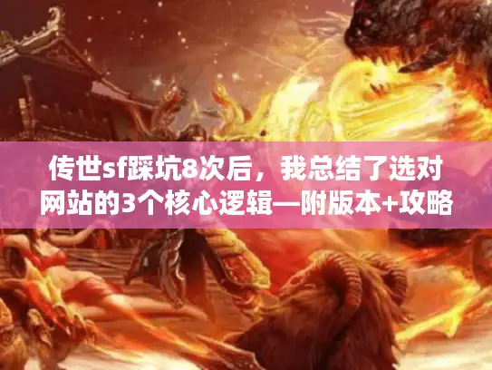 传世sf踩坑8次后,我总结了选对网站的3个核心逻辑—附版本+攻略避坑清单 传世sf踩坑8次后,我总结了选对网站的3个核心逻辑—附版本+攻略避坑清单