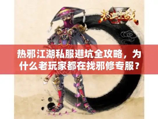 热邪江湖私服避坑全攻略，为什么老玩家都在找邪修专服？