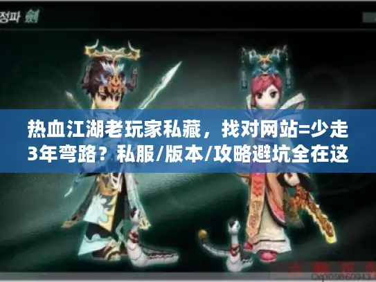 热血江湖老玩家私藏，找对网站=少走3年弯路？私服/版本/攻略避坑全在这
