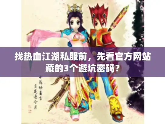 找热血江湖私服前，先看官方网站藏的3个避坑密码？