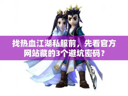 找热血江湖私服前，先看官方网站藏的3个避坑密码？