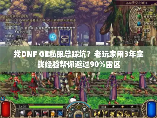 找DNF GE私服总踩坑?老玩家用3年实战经验帮你避过90%雷区 找DNF GE私服总踩坑?老玩家用3年实战经验帮你避过90%雷区
