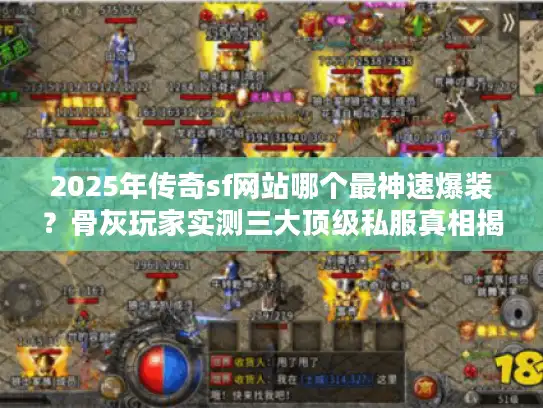 2025年传奇sf网站哪个最神速爆装?骨灰玩家实测三大顶级私服真相揭晓 2025年传奇sf网站哪个最神速爆装?骨灰玩家实测三大顶级私服真相揭晓