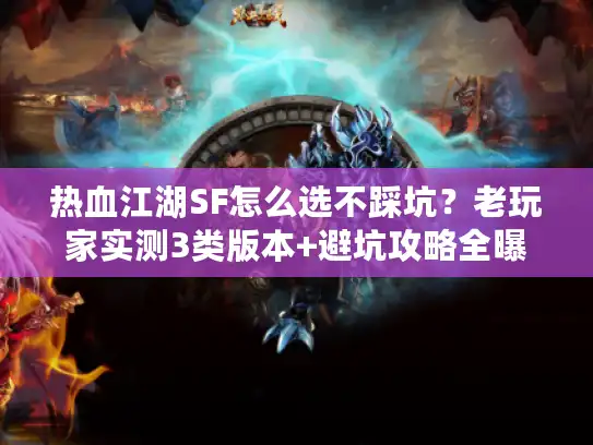 热血江湖SF怎么选不踩坑？老玩家实测3类版本+避坑攻略全曝光