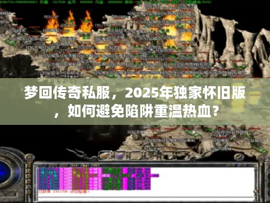 梦回传奇私服,2025年独家怀旧版,如何避免陷阱重温热血? 梦回传奇私服,2025年独家怀旧版,如何避免陷阱重温热血?