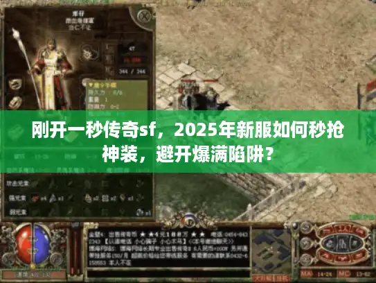 刚开一秒传奇sf,2025年新服如何秒抢神装,避开爆满陷阱? 刚开一秒传奇sf,2025年新服如何秒抢神装,避开爆满陷阱?