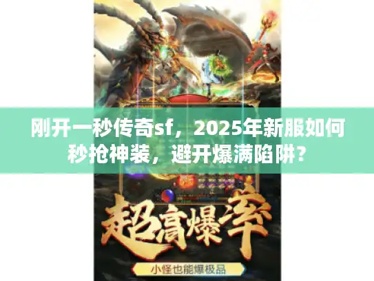 刚开一秒传奇sf,2025年新服如何秒抢神装,避开爆满陷阱? 刚开一秒传奇sf,2025年新服如何秒抢神装,避开爆满陷阱?