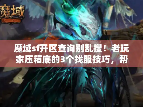 魔域sf开区查询别乱搜!老玩家压箱底的3个找服技巧,帮你避开假服、鬼服 魔域sf开区查询别乱搜!老玩家压箱底的3个找服技巧,帮你避开假服、鬼服