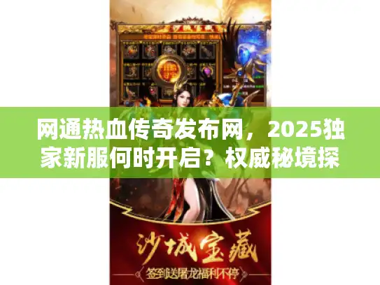 网通热血传奇发布网，2025独家新服何时开启？权威秘境探秘！