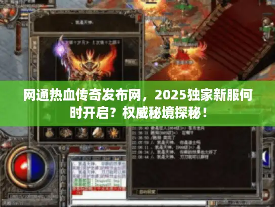 网通热血传奇发布网，2025独家新服何时开启？权威秘境探秘！