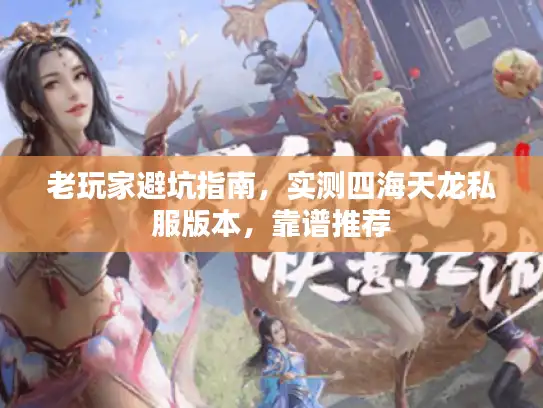 老玩家避坑指南，实测四海天龙私服版本，靠谱推荐