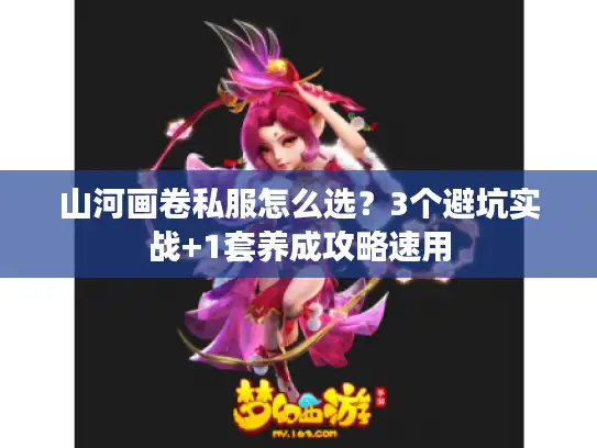山河画卷私服怎么选？3个避坑实战+1套养成攻略速用