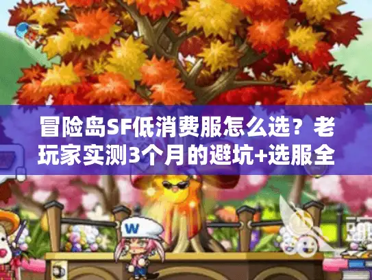 冒险岛SF低消费服怎么选？老玩家实测3个月的避坑+选服全攻略
