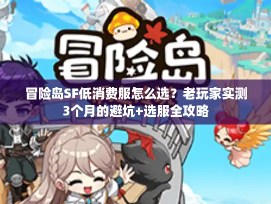 冒险岛SF低消费服怎么选？老玩家实测3个月的避坑+选服全攻略