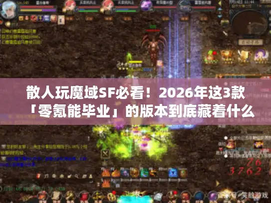 散人玩魔域SF必看！2026年这3款「零氪能毕业」的版本到底藏着什么门道？
