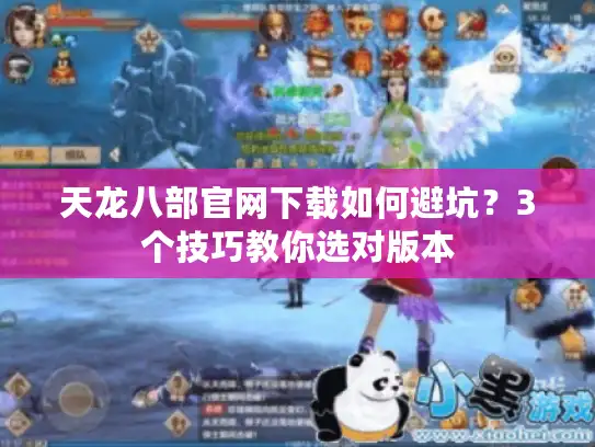 天龙八部官网下载如何避坑?3个技巧教你选对版本 天龙八部官网下载如何避坑?3个技巧教你选对版本