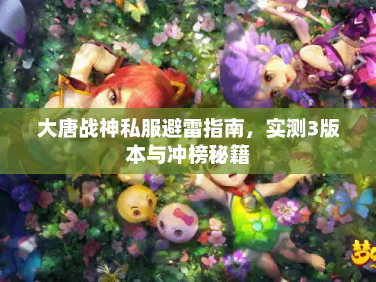 大唐战神私服避雷指南，实测3版本与冲榜秘籍