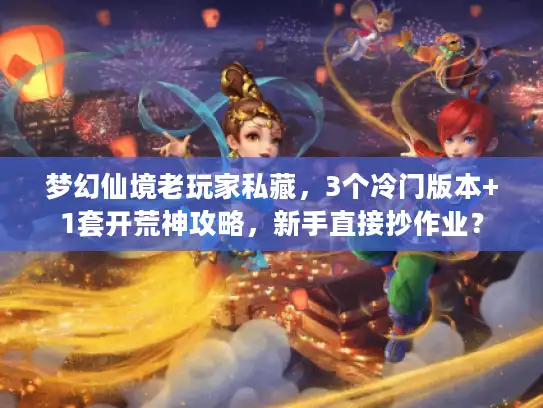 梦幻仙境老玩家私藏，3个冷门版本+1套开荒神攻略，新手直接抄作业？