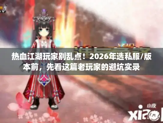热血江湖玩家别乱点！2026年选私服/版本前，先看这篇老玩家的避坑实录