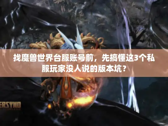 找魔兽世界台服账号前,先搞懂这3个私服玩家没人说的版本坑? 找魔兽世界台服账号前,先搞懂这3个私服玩家没人说的版本坑?